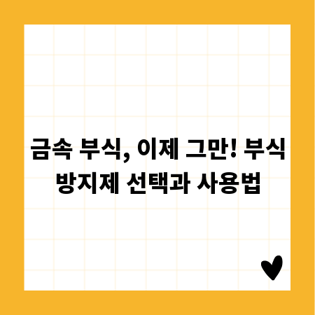 금속 부식, 이제 그만! 부식방지제 선택과 사용법