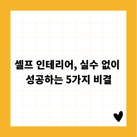 셀프 인테리어, 실수 없이 성공하는 5가지 비결
