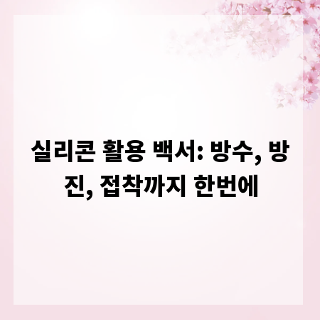 실리콘 활용 백서: 방수, 방진, 접착까지 한번에