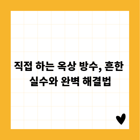 직접 하는 옥상 방수, 흔한 실수와 완벽 해결법