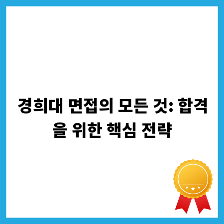 경희대 면접의 모든 것: 합격을 위한 핵심 전략