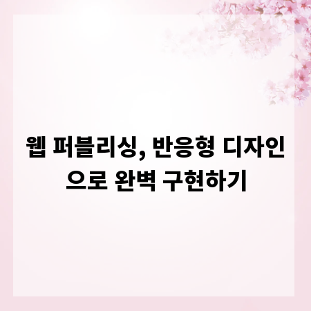 웹 퍼블리싱, 반응형 디자인으로 완벽 구현하기
