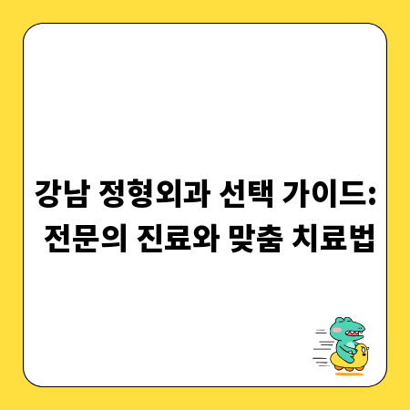 강남 정형외과 선택 가이드: 전문의 진료와 맞춤 치료법