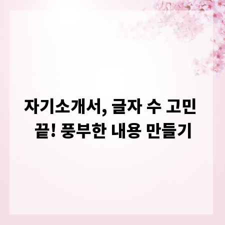 자기소개서, 글자 수 고민 끝! 풍부한 내용 만들기