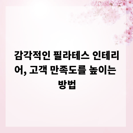 감각적인 필라테스 인테리어, 고객 만족도를 높이는 방법