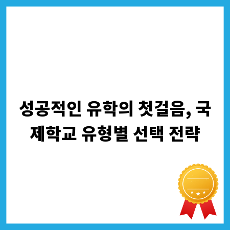 성공적인 유학의 첫걸음, 국제학교 유형별 선택 전략