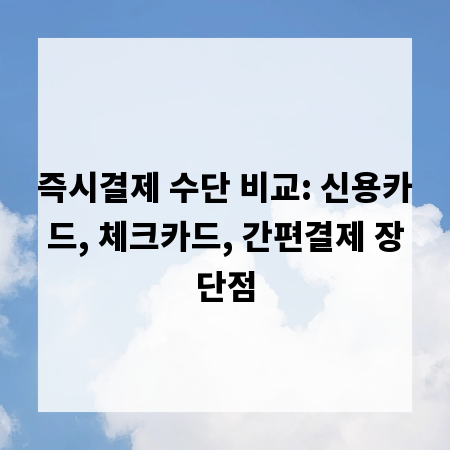 즉시결제 수단 비교: 신용카드, 체크카드, 간편결제 장단점