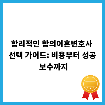 합리적인 합의이혼변호사 선택 가이드: 비용부터 성공 보수까지