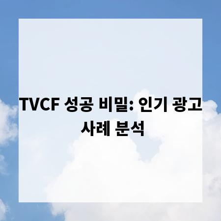 TVCF 성공 비밀: 인기 광고 사례 분석