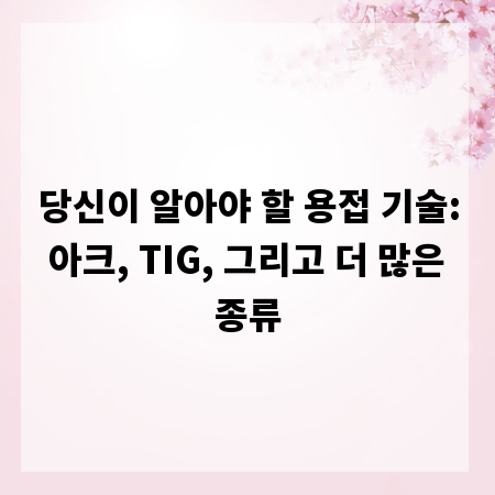 당신이 알아야 할 용접 기술: 아크, TIG, 그리고 더 많은 종류