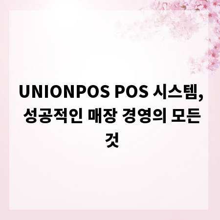 UNIONPOS POS 시스템, 성공적인 매장 경영의 모든 것