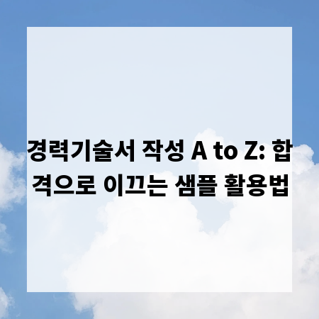 경력기술서 작성 A to Z: 합격으로 이끄는 샘플 활용법