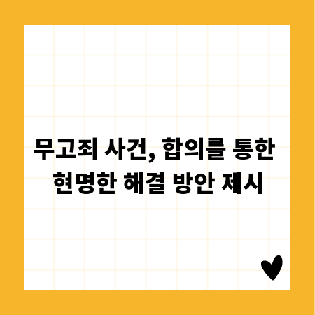 무고죄 사건, 합의를 통한 현명한 해결 방안 제시