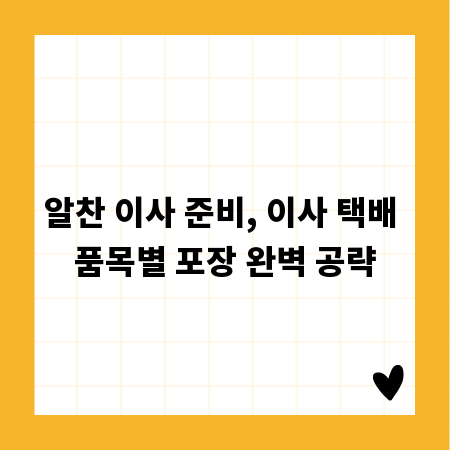 알찬 이사 준비, 이사 택배 품목별 포장 완벽 공략