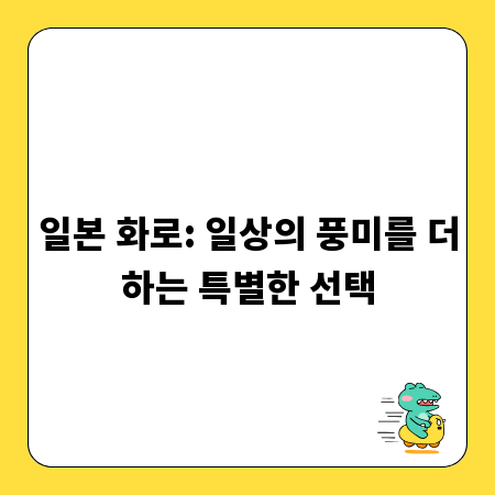 일본 화로: 일상의 풍미를 더하는 특별한 선택