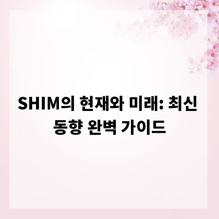 SHIM의 현재와 미래: 최신 동향 완벽 가이드