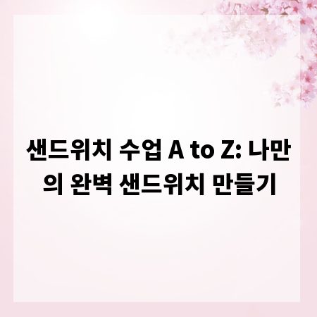 샌드위치 수업 A to Z: 나만의 완벽 샌드위치 만들기
