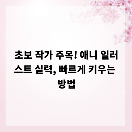 초보 작가 주목! 애니 일러스트 실력, 빠르게 키우는 방법