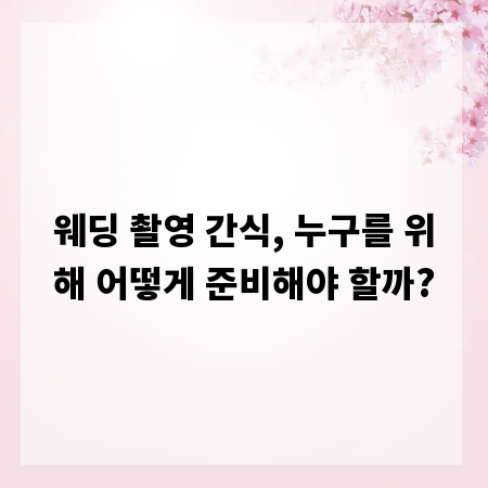 웨딩 촬영 간식, 누구를 위해 어떻게 준비해야 할까?