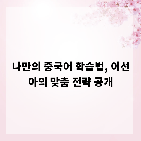나만의 중국어 학습법, 이선아의 맞춤 전략 공개