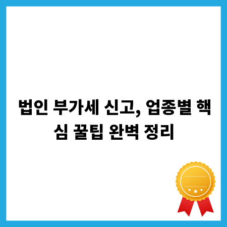 법인 부가세 신고, 업종별 핵심 꿀팁 완벽 정리