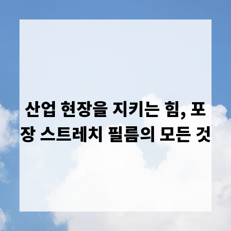 산업 현장을 지키는 힘, 포장 스트레치 필름의 모든 것