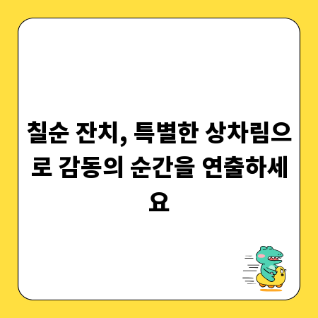 칠순 잔치, 특별한 상차림으로 감동의 순간을 연출하세요