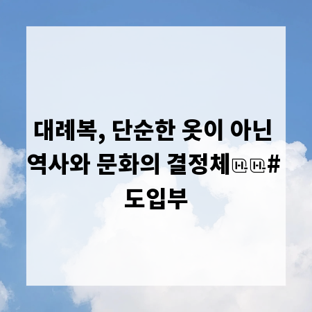 대례복, 단순한 옷이 아닌 역사와 문화의 결정체

# 도입부