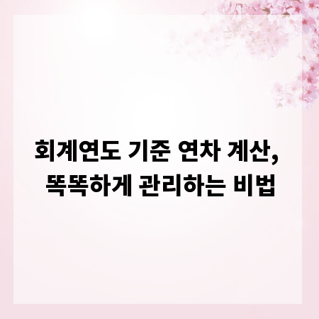 회계연도 기준 연차 계산, 똑똑하게 관리하는 비법