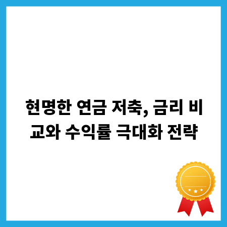 현명한 연금 저축, 금리 비교와 수익률 극대화 전략