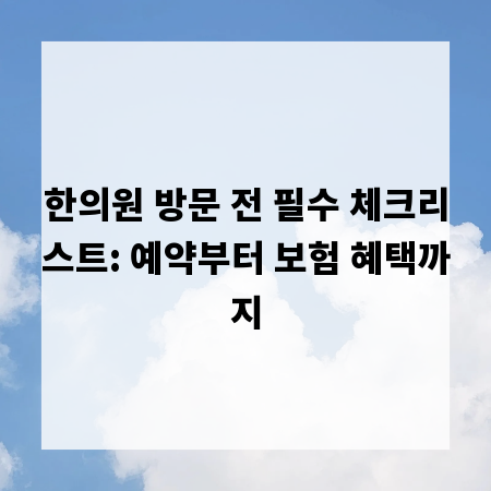 한의원 방문 전 필수 체크리스트: 예약부터 보험 혜택까지