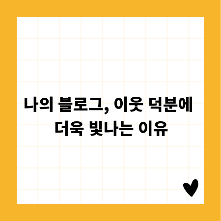 나의 블로그, 이웃 덕분에 더욱 빛나는 이유