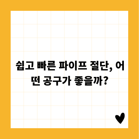 쉽고 빠른 파이프 절단, 어떤 공구가 좋을까?