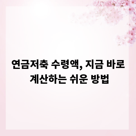 연금저축 수령액, 지금 바로 계산하는 쉬운 방법