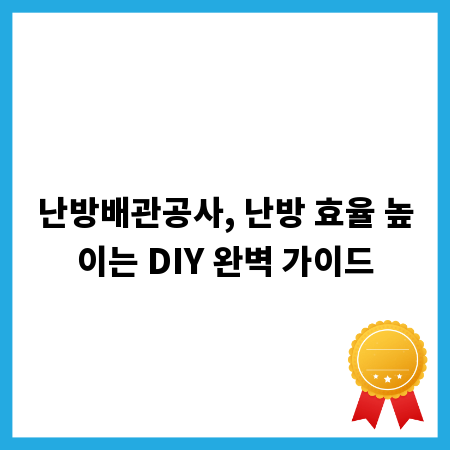 난방배관공사, 난방 효율 높이는 DIY 완벽 가이드