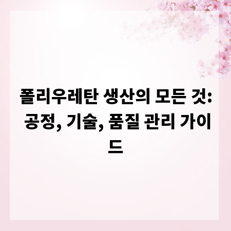 폴리우레탄 생산의 모든 것: 공정, 기술, 품질 관리 가이드