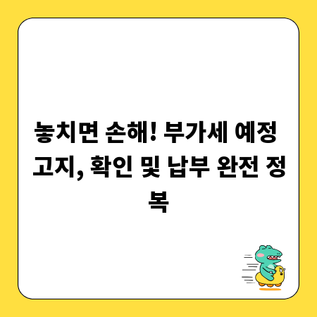 놓치면 손해! 부가세 예정 고지, 확인 및 납부 완전 정복