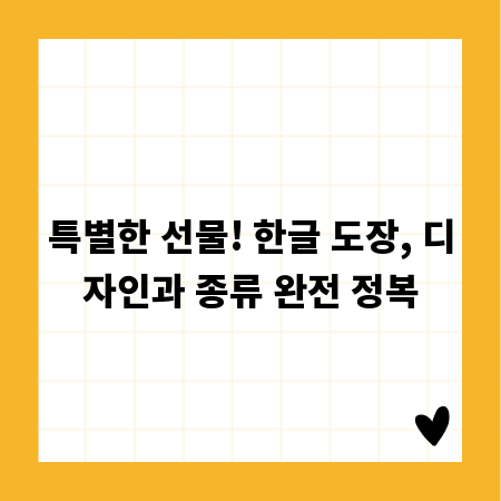특별한 선물! 한글 도장, 디자인과 종류 완전 정복