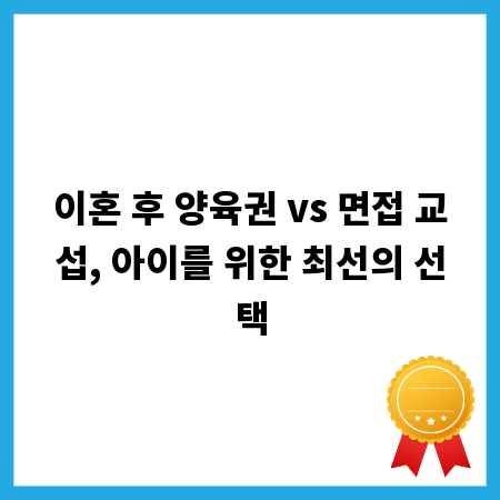 이혼 후 양육권 vs 면접 교섭, 아이를 위한 최선의 선택