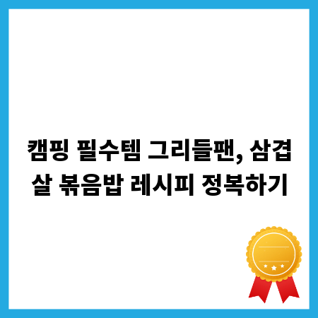 캠핑 필수템 그리들팬, 삼겹살 볶음밥 레시피 정복하기