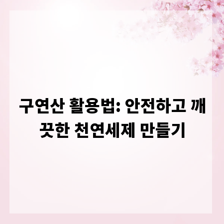 구연산 활용법: 안전하고 깨끗한 천연세제 만들기