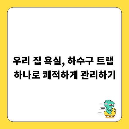 우리 집 욕실, 하수구 트랩 하나로 쾌적하게 관리하기