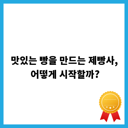 맛있는 빵을 만드는 제빵사, 어떻게 시작할까?