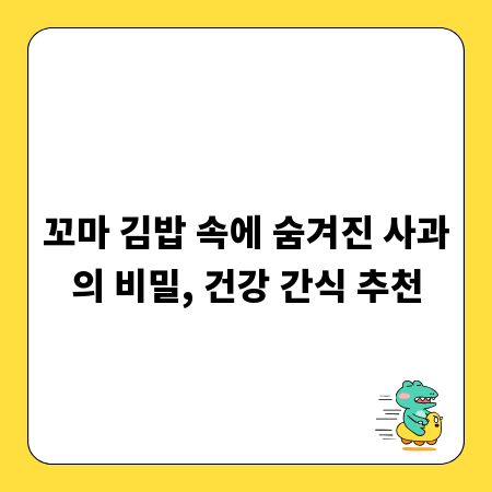 꼬마 김밥 속에 숨겨진 사과의 비밀, 건강 간식 추천