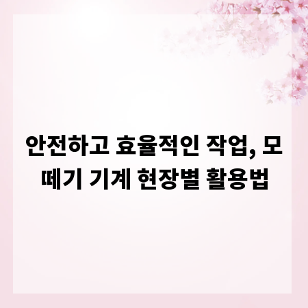 안전하고 효율적인 작업, 모떼기 기계 현장별 활용법
