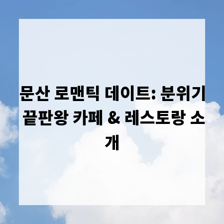 문산 로맨틱 데이트: 분위기 끝판왕 카페 & 레스토랑 소개