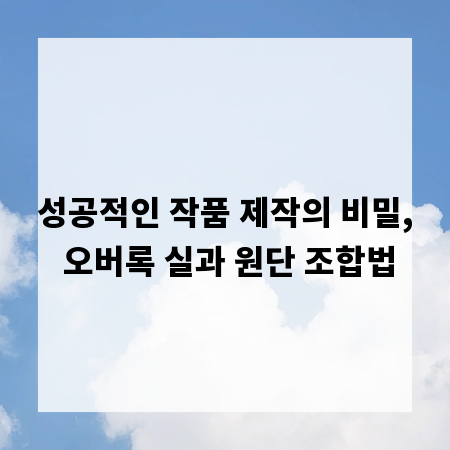 성공적인 작품 제작의 비밀, 오버록 실과 원단 조합법