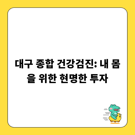 대구 종합 건강검진: 내 몸을 위한 현명한 투자