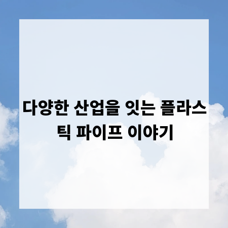 다양한 산업을 잇는 플라스틱 파이프 이야기