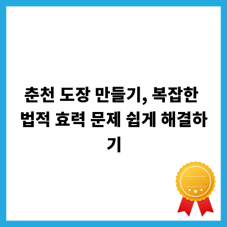 춘천 도장 만들기, 복잡한 법적 효력 문제 쉽게 해결하기